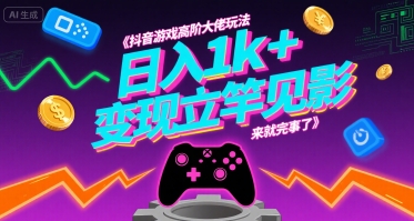 抖音游戏高阶大佬玩法，日入1k+，变现立竿见影，来就完事了【揭秘】-凌秋网创
