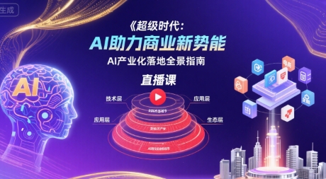 超级时代：AI助力商业新势能直播课，AI产业化落地全景指南-凌秋网创