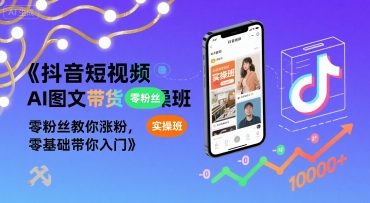 抖音短视频AI图文带货实操班，零粉丝教你涨粉，零基础带你入门-凌秋网创