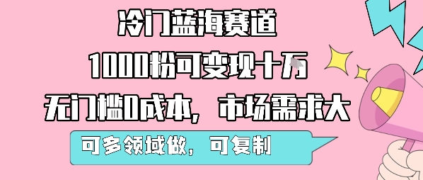 冷门蓝海赛道，1000粉可变现十W，无门槛0成本，市场需求大，可多领域做，可复制性强-凌秋网创