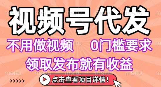 视频号代发，不用剪辑不用做视频，0门槛要求，领取发布就有收益，任务没有无上限，小白轻松上手【揭秘】-凌秋网创
