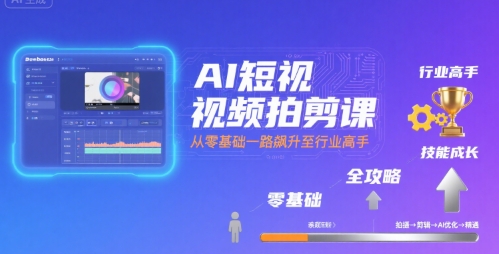 AI短视频拍剪课，全攻略到精通，带你从零基础一路飙升至行业高手-凌秋网创