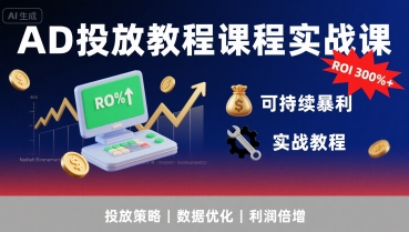 AD投放教程课程实战课，实现广告ROI300%+可持续暴利-凌秋网创