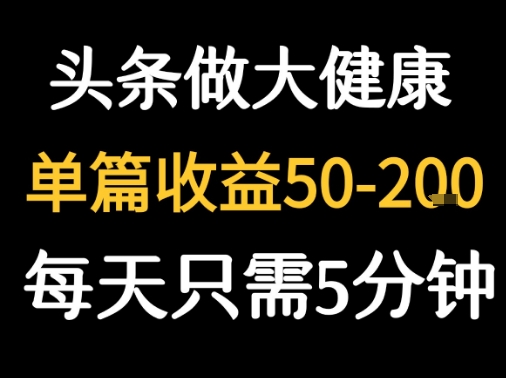 每天5分钟，用今日头条创作大健康图文 单篇收益50-2张-凌秋网创
