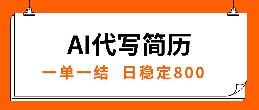 （15620期）AI代写简历，就业难目前旺季，一单一结，稳定日入8张，永不失业【附工…-凌秋网创