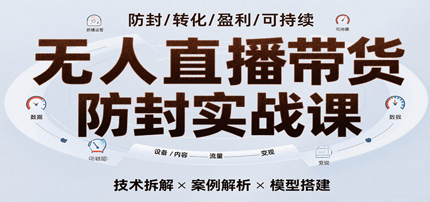无人直播带货防封实战课，7天掌握高转化直播技术，实现单场GMV破万可持续模型-凌秋网创