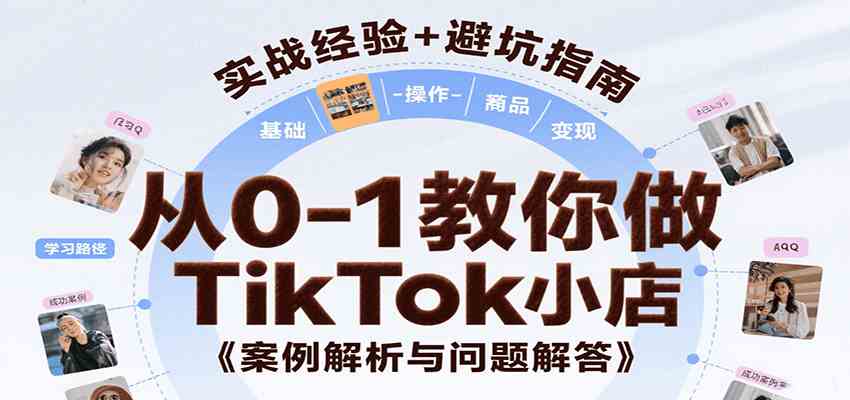 从0-1教你做TikTok小店，基础认知、小店操作、选品及变现等，附案例与常见问题解答-凌秋网创