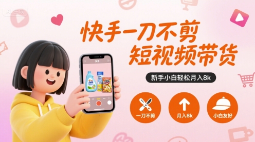 快手一刀不剪短视频带货，新手小白轻松月入8k-凌秋网创