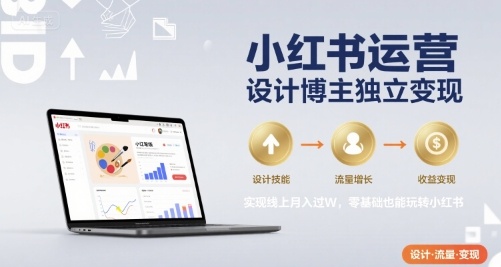 小红书运营设计博主独立变现，实现线上月入过W，零基础也能玩转小红书-凌秋网创