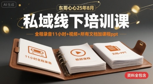东哥心心25年8月私域线下培训课，全程录音11小时+视频+所有文档加课程ppt-凌秋网创