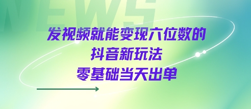 发视频就能变现六位数的抖音新玩法，0基础当天出单-凌秋网创