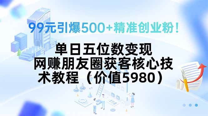 （15642期）99元引爆500+精准创业粉！单日五位数变现，网赚朋友圈获客核心技术教程…-凌秋网创
