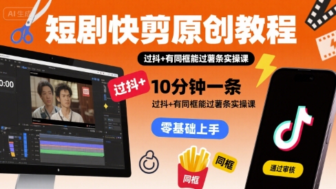 短剧快剪原创教程，10分钟一条，过抖+有同框能过薯条实操课-凌秋网创