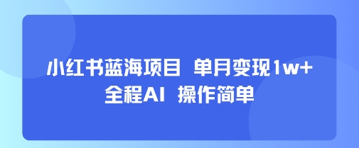 小红书蓝海项目 单月变现1w+ 全程AI 操作简单-凌秋网创