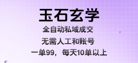 玉石玄学全自动私域成交，一单99每天十单以上，无需人工和矩阵账号，蓝海项目直接干【揭秘】-凌秋网创