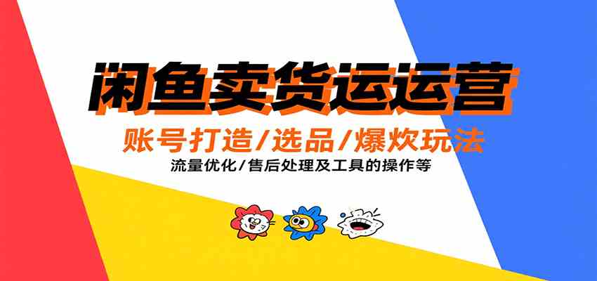 闲鱼卖货运营，账号打造/选品/爆款玩法/流量优化/售后处理及工具实操等-凌秋网创