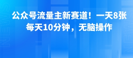 公众号流量主新赛道！一天8张，每天10分钟，无脑操作-凌秋网创