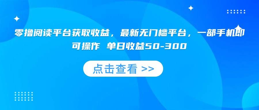 （15652期）零撸阅读平台获取收益，最新无门槛平台，一部手机即可操作 单日收益50-300-凌秋网创