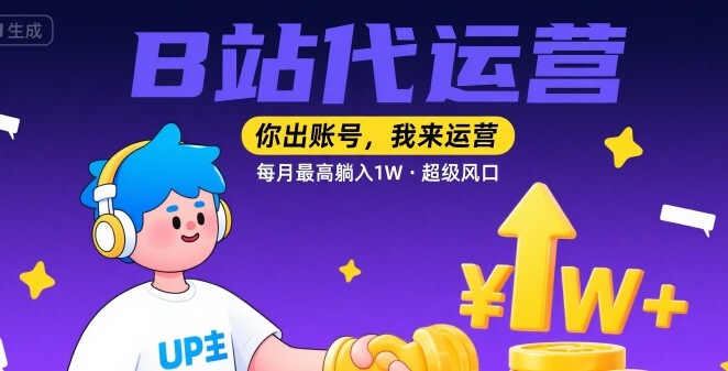 【B站代运营 】你出账号，我来运营，每月最高躺入1W，超级风口【揭秘】-凌秋网创