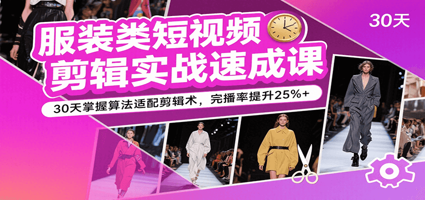 服装类短视频剪辑实战速成课，30天掌握算法适配剪辑术，完播率提升25%+-凌秋网创