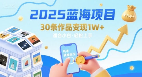 2025蓝海项目30条作品 变现1w+ 有手就能操作适合小白做-凌秋网创