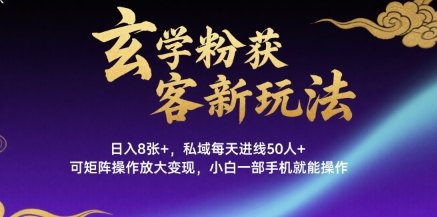 玄学粉获客新玩法日入8张+， 私域每天进线50人+，可矩阵操作放大变现，小白一部手机就能操作-凌秋网创